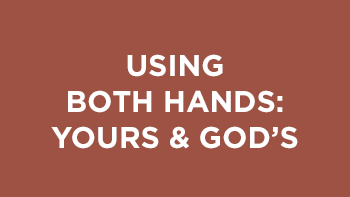 Using Both Hands – Yours and God’s (part 6)